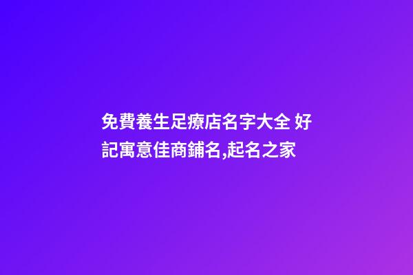 免費養生足療店名字大全 好記寓意佳商鋪名,起名之家-第1張-店鋪起名-玄機派